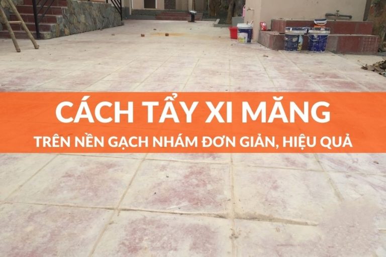 Hướng dẫn cách tẩy xi măng trên nền gạch nhám đơn giản hiệu quả